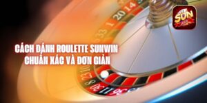 Cách Đánh Roulette Sunwin Chuẩn Xác Và Đơn Giản